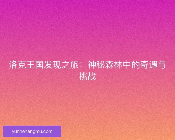 洛克王国发现之旅：神秘森林中的奇遇与挑战