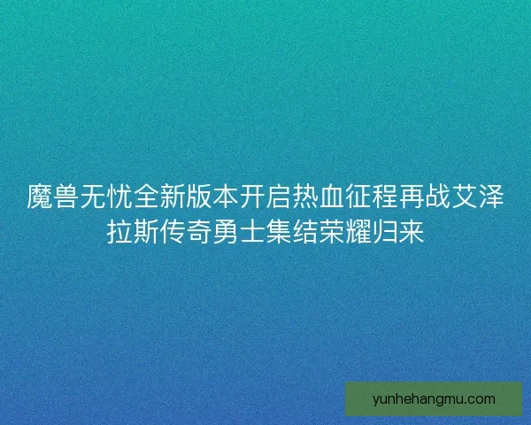 魔兽无忧全新版本开启热血征程再战艾泽拉斯传奇勇士集结荣耀归来